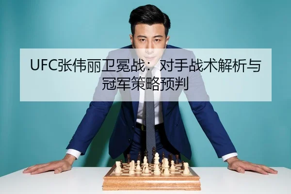 UFC张伟丽卫冕战：对手战术解析与冠军策略预判