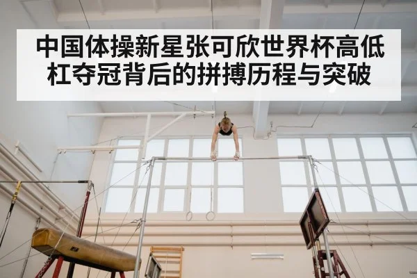 中国体操新星张可欣世界杯高低杠夺冠背后的拼搏历程与突破