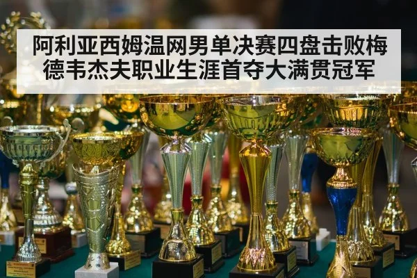 阿利亚西姆温网男单决赛四盘击败梅德韦杰夫职业生涯首夺大满贯冠军