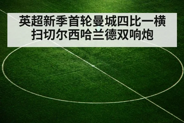 英超新季首轮曼城四比一横扫切尔西哈兰德双响炮